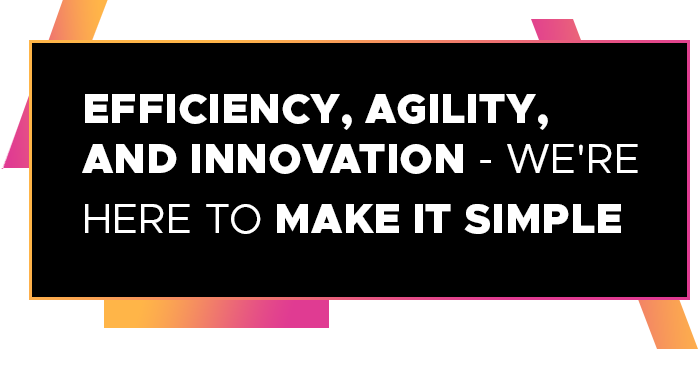 EFFICIENCY, AGILITY, AND INNOVATION - WE'RE HERE TO MAKE IT SIMPLE