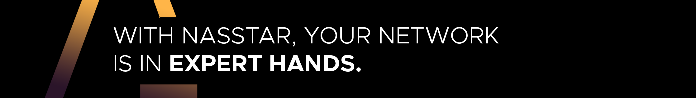 WITH NASSTAR, YOUR NETWORK IS IN EXPERT HANDS.