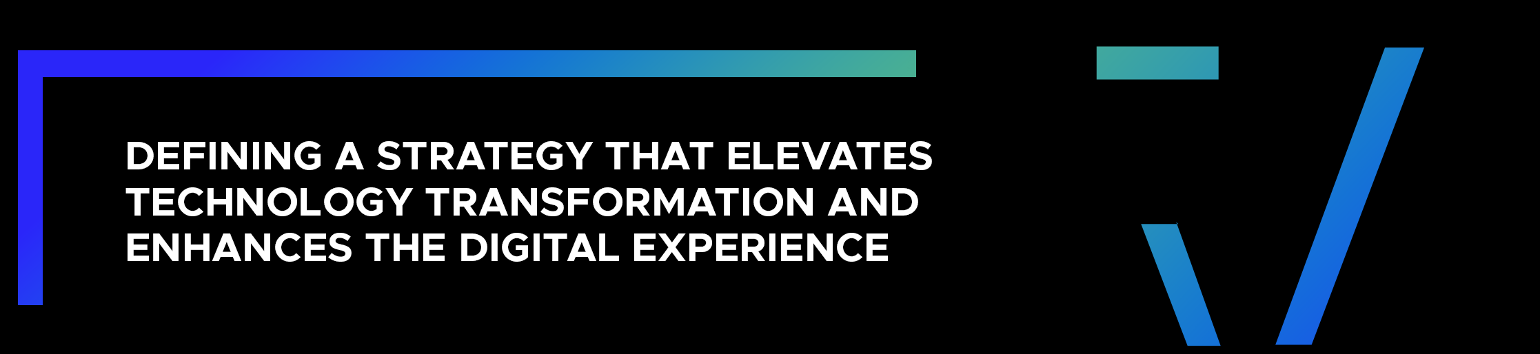 Defining a strategy that elevates technology transformation and enhances the digital experience