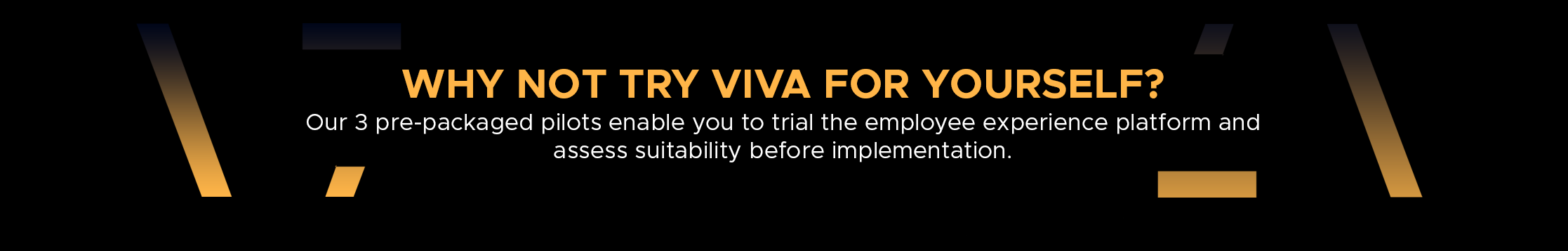 Why not try Viva for yourself? Our 3 pre-packaged pilots enable you to trial the employee experience platform and assess suitability before implementation.