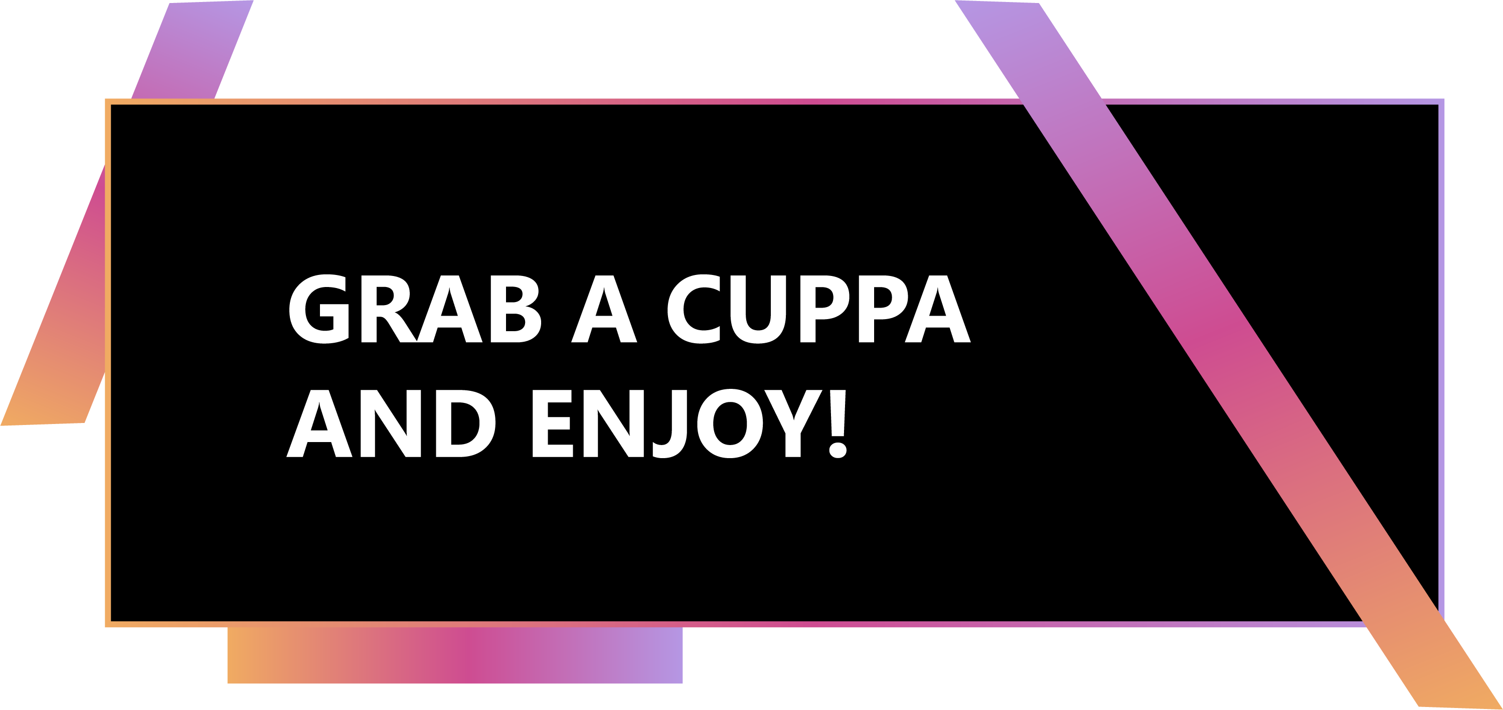 GRAB A CUPPA AND ENJOY
